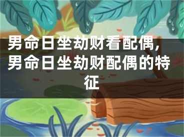 男命日坐劫财看配偶,男命日坐劫财配偶的特征