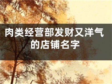 肉类经营部发财又洋气的店铺名字
