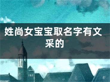 姓尚女宝宝取名字有文采的
