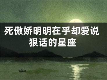 死傲娇明明在乎却爱说狠话的星座