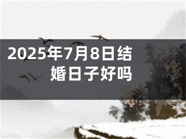 2025年7月8日结婚日子好吗