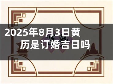 2025年8月3日黄历是订婚吉日吗