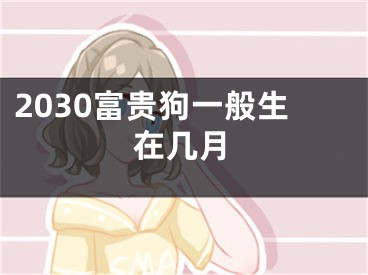 2030富贵狗一般生在几月