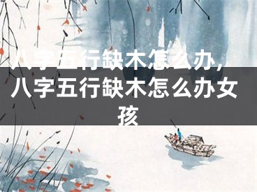 八字五行缺木怎么办,八字五行缺木怎么办女孩
