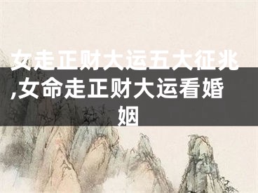 女走正财大运五大征兆,女命走正财大运看婚姻