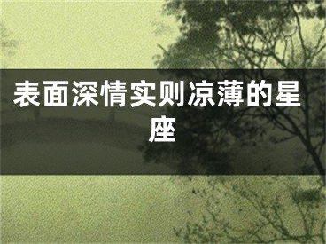 表面深情实则凉薄的星座
