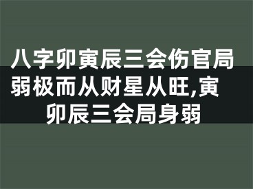 八字卯寅辰三会伤官局弱极而从财星从旺,寅卯辰三会局身弱