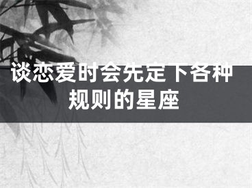 谈恋爱时会先定下各种规则的星座