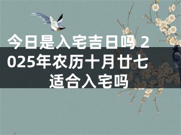 今日是入宅吉日吗 2025年农历十月廿七适合入宅吗