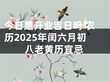 今日是开业吉日吗 农历2025年闰六月初八老黄历宜忌