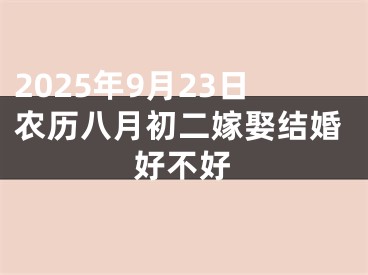2025年9月23日农历八月初二嫁娶结婚好不好