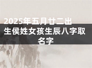 2025年五月廿二出生侯姓女孩生辰八字取名字