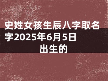史姓女孩生辰八字取名字2025年6月5日出生的