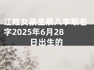 江姓女孩生辰八字取名字2025年6月28日出生的