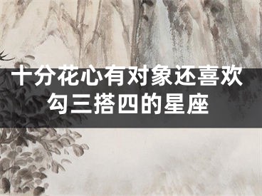 十分花心有对象还喜欢勾三搭四的星座