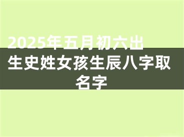 2025年五月初六出生史姓女孩生辰八字取名字