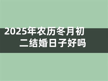 2025年农历冬月初二结婚日子好吗
