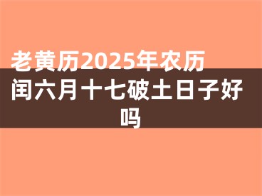 老黄历2025年农历闰六月十七破土日子好吗