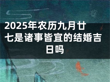 2025年农历九月廿七是诸事皆宜的结婚吉日吗
