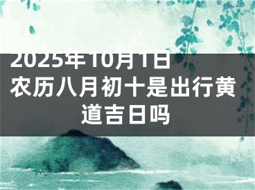 2025年10月1日农历八月初十是出行黄道吉日吗