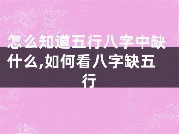 怎么知道五行八字中缺什么,如何看八字缺五行