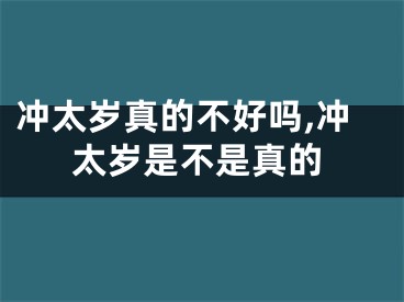 冲太岁真的不好吗,冲太岁是不是真的