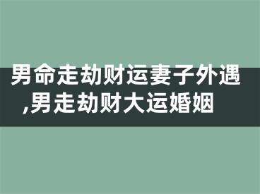 男命走劫财运妻子外遇,男走劫财大运婚姻