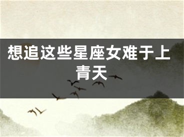 想追这些星座女难于上青天