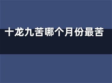 十龙九苦哪个月份最苦 