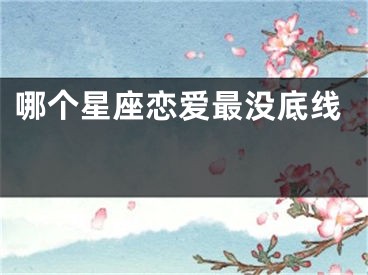 哪个星座恋爱最没底线 