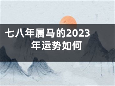 七八年属马的2023年运势如何