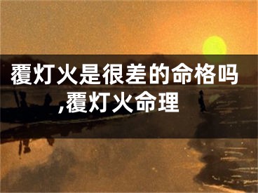 覆灯火是很差的命格吗,覆灯火命理