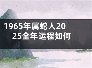 1965年属蛇人2025全年运程如何