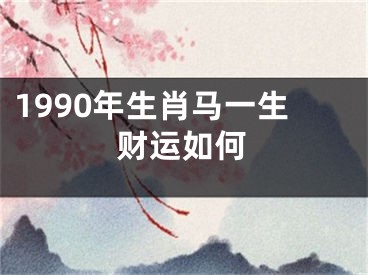 1990年生肖马一生财运如何