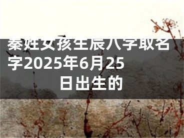 秦姓女孩生辰八字取名字2025年6月25日出生的