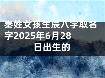 秦姓女孩生辰八字取名字2025年6月28日出生的