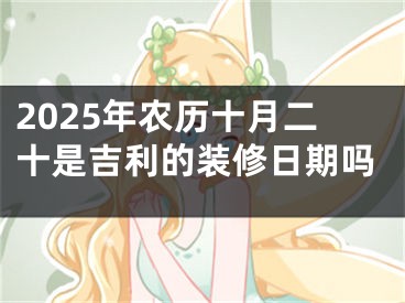 2025年农历十月二十是吉利的装修日期吗