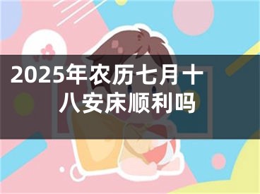 2025年农历七月十八安床顺利吗