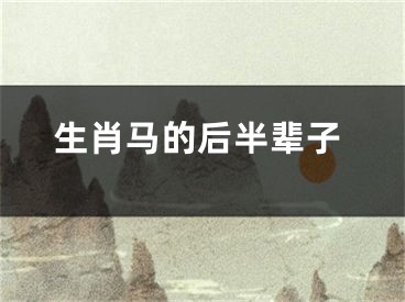 生肖马的后半辈子