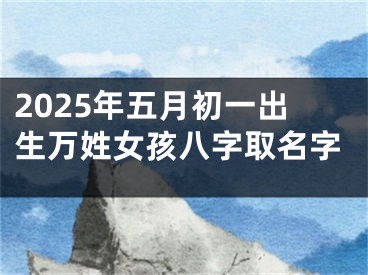 2025年五月初一出生万姓女孩八字取名字