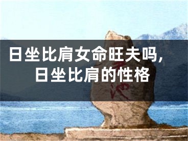 日坐比肩女命旺夫吗,日坐比肩的性格
