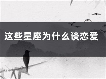 这些星座为什么谈恋爱