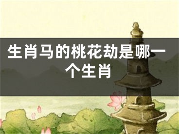 生肖马的桃花劫是哪一个生肖