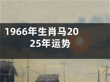 1966年生肖马2025年运势