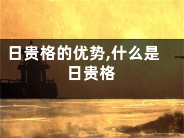 日贵格的优势,什么是日贵格