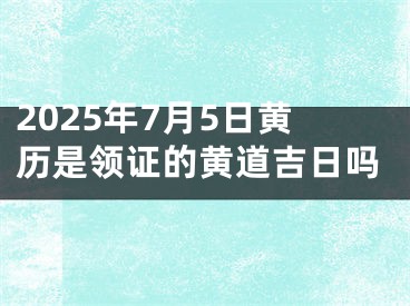2025年7月5日黄历是领证的黄道吉日吗