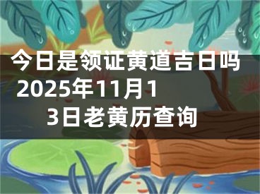 今日是领证黄道吉日吗 2025年11月13日老黄历查询