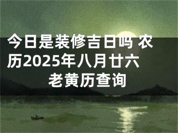 今日是装修吉日吗 农历2025年八月廿六老黄历查询