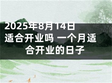 2025年8月14日适合开业吗 一个月适合开业的日子