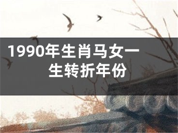 1990年生肖马女一生转折年份